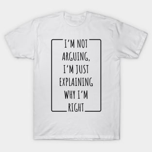 I’m Not Arguing, I’m Just Explaining Why I’m Right v2 T-Shirt